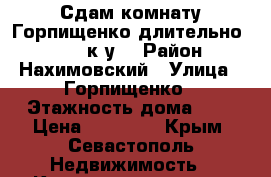 Сдам комнату Горпищенко длительно 10000  к.у. › Район ­ Нахимовский › Улица ­ Горпищенко › Этажность дома ­ 5 › Цена ­ 10 000 - Крым, Севастополь Недвижимость » Квартиры аренда   